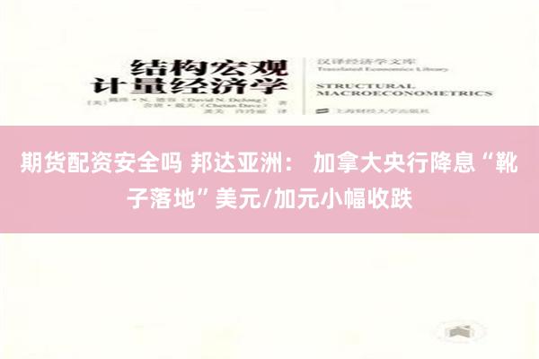 期货配资安全吗 邦达亚洲： 加拿大央行降息“靴子落地”美元/加元小幅收跌