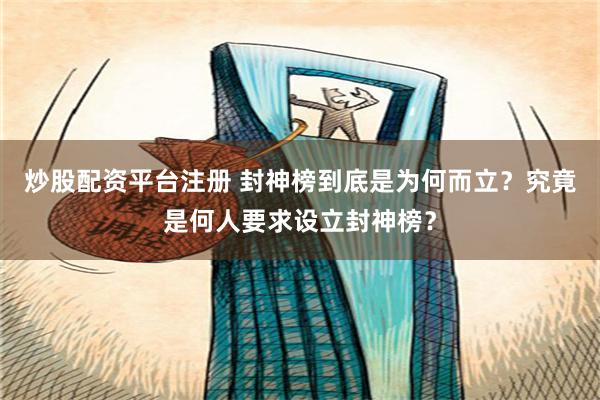 炒股配资平台注册 封神榜到底是为何而立？究竟是何人要求设立封神榜？