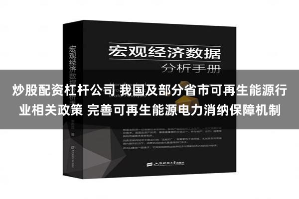 炒股配资杠杆公司 我国及部分省市可再生能源行业相关政策 完善可再生能源电力消纳保障机制
