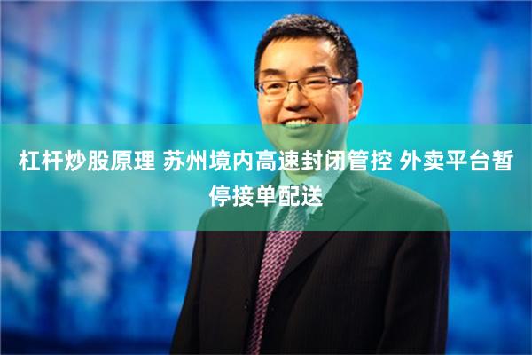 杠杆炒股原理 苏州境内高速封闭管控 外卖平台暂停接单配送