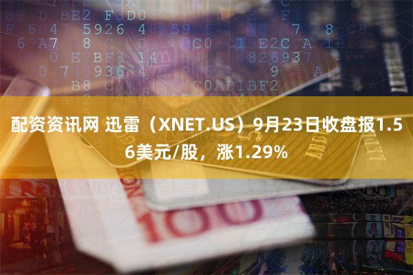 配资资讯网 迅雷（XNET.US）9月23日收盘报1.56美元/股，涨1.29%