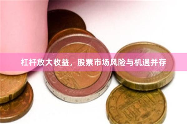 杠杆放大收益，股票市场风险与机遇并存