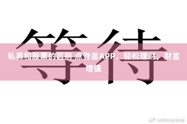 私募和股票的区别 点登富APP，轻松理财，财富增值