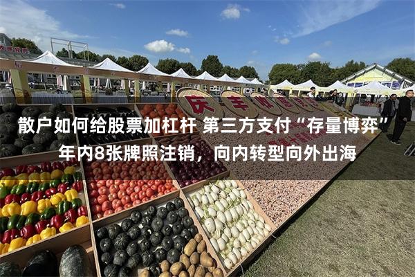 散户如何给股票加杠杆 第三方支付“存量博弈” 年内8张牌照注销，向内转型向外出海