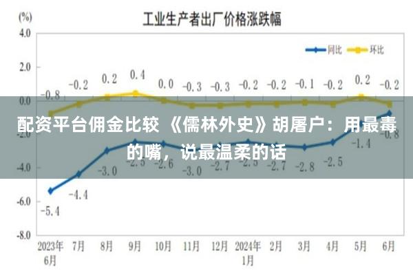 配资平台佣金比较 《儒林外史》胡屠户：用最毒的嘴，说最温柔的话