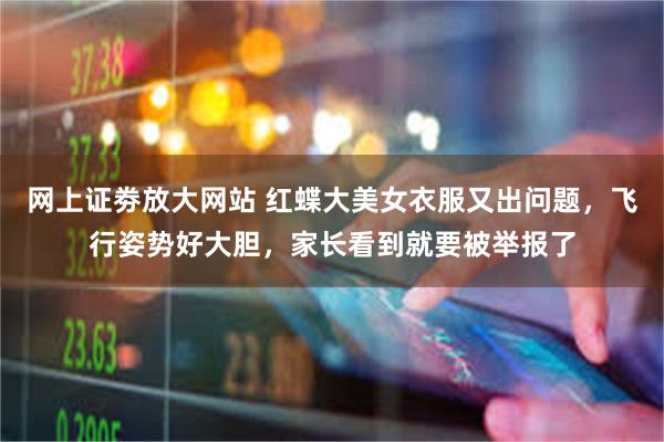 网上证劵放大网站 红蝶大美女衣服又出问题，飞行姿势好大胆，家长看到就要被举报了