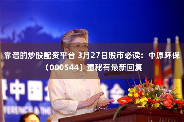 靠谱的炒股配资平台 3月27日股市必读：中原环保（000544）董秘有最新回复