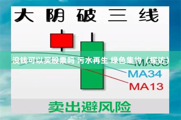 没钱可以买股票吗 污水再生 绿色集约（探访）