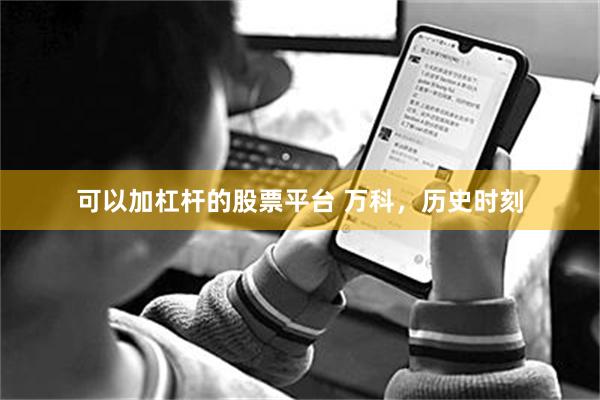 可以加杠杆的股票平台 万科，历史时刻