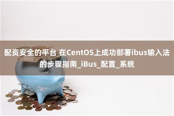 配资安全的平台 在CentOS上成功部署ibus输入法的步骤指南_iBus_配置_系统