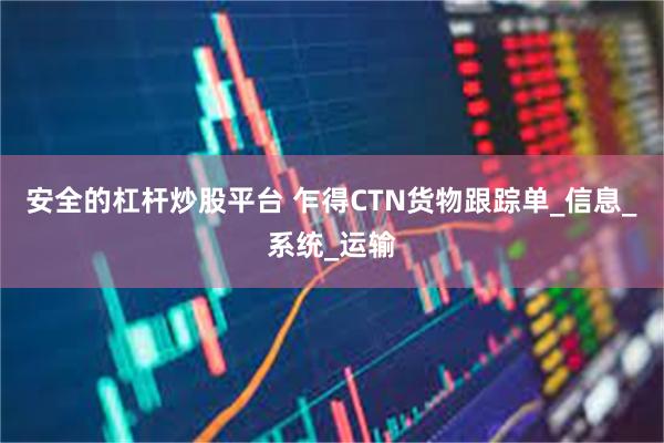 安全的杠杆炒股平台 乍得CTN货物跟踪单_信息_系统_运输