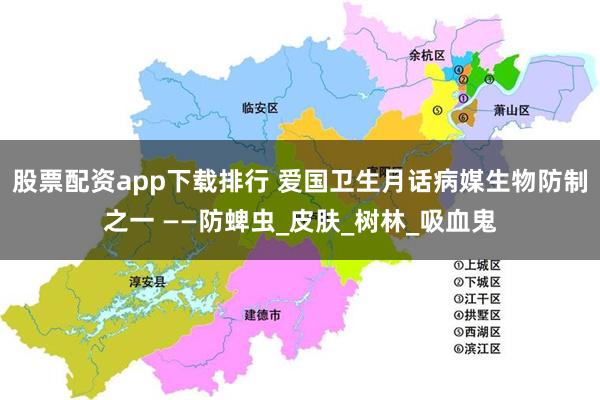 股票配资app下载排行 爱国卫生月话病媒生物防制之一 ——防蜱虫_皮肤_树林_吸血鬼
