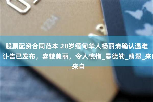 股票配资合同范本 28岁缅甸华人杨丽清确认遇难，讣告已发布，容貌美丽，令人惋惜_曼德勒_翡翠_来自
