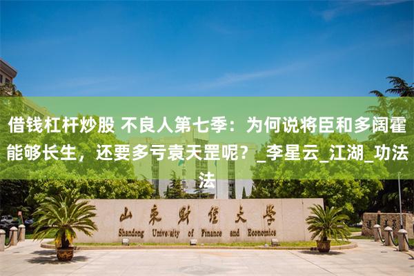 借钱杠杆炒股 不良人第七季：为何说将臣和多阔霍能够长生，还要多亏袁天罡呢？_李星云_江湖_功法
