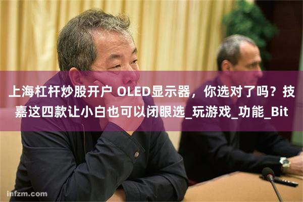 上海杠杆炒股开户 OLED显示器，你选对了吗？技嘉这四款让小白也可以闭眼选_玩游戏_功能_Bit