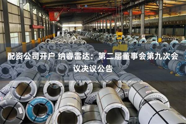 配资公司开户 纳睿雷达：第二届董事会第九次会议决议公告