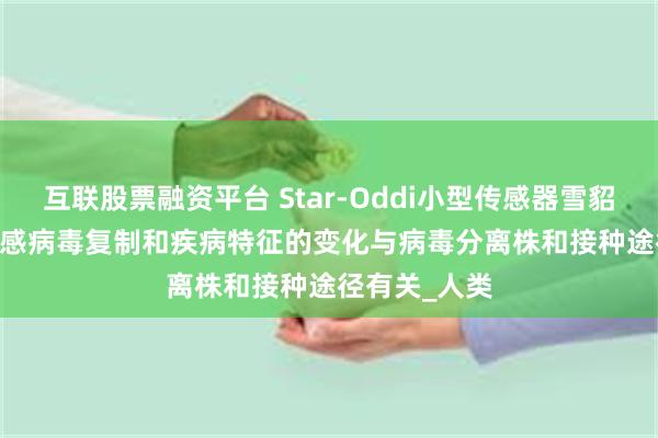 互联股票融资平台 Star-Oddi小型传感器雪貂中 H2N2 流感病毒复制和疾病特征的变化与病毒分离株和接种途径有关_人类