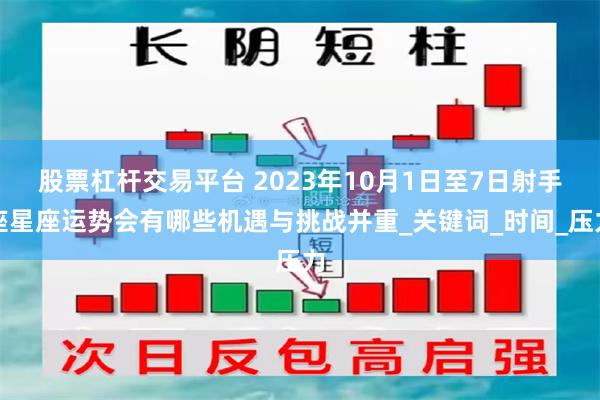 股票杠杆交易平台 2023年10月1日至7日射手座星座运势会有哪些机遇与挑战并重_关键词_时间_压力