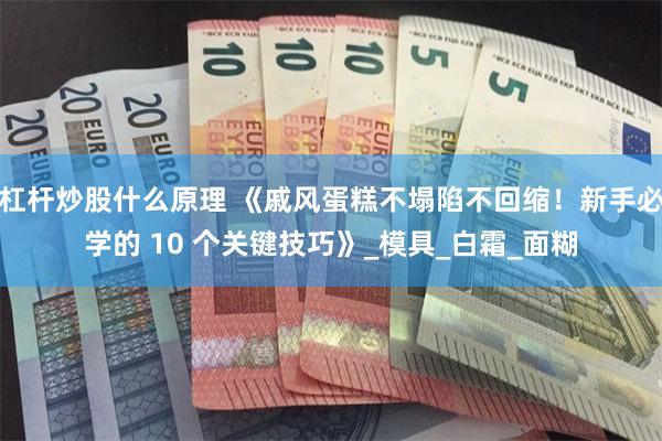 杠杆炒股什么原理 《戚风蛋糕不塌陷不回缩！新手必学的 10 个关键技巧》_模具_白霜_面糊