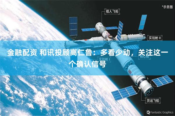 金融配资 和讯投顾高仁鲁：多看少动，关注这一个确认信号