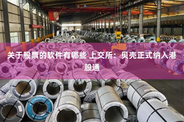 关于股票的软件有哪些 上交所：贝壳正式纳入港股通