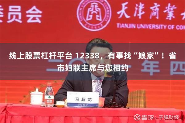 线上股票杠杆平台 12338，有事找“娘家”！省市妇联主席与您相约