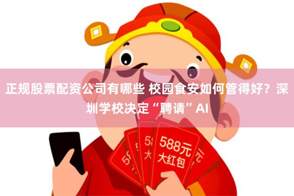 正规股票配资公司有哪些 校园食安如何管得好？深圳学校决定“聘请”AI