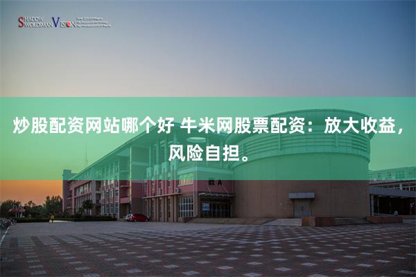炒股配资网站哪个好 牛米网股票配资：放大收益，风险自担。