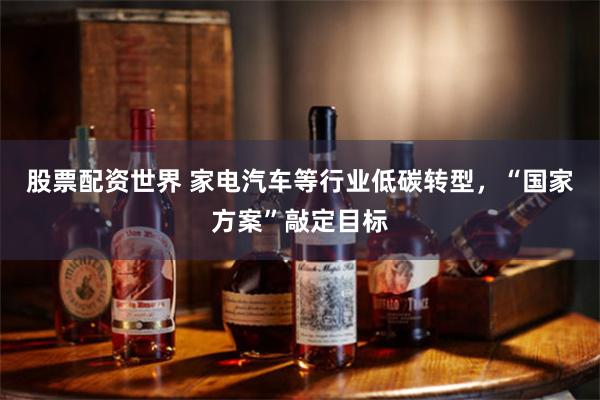 股票配资世界 家电汽车等行业低碳转型，“国家方案”敲定目标