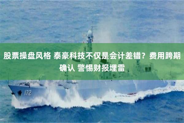 股票操盘风格 泰豪科技不仅是会计差错？费用跨期确认 警惕财报埋雷