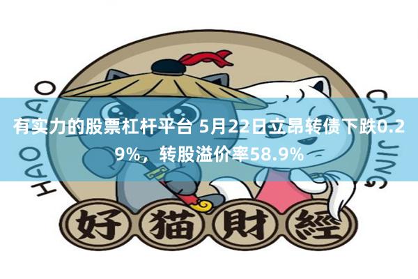 有实力的股票杠杆平台 5月22日立昂转债下跌0.29%，转股溢价率58.9%