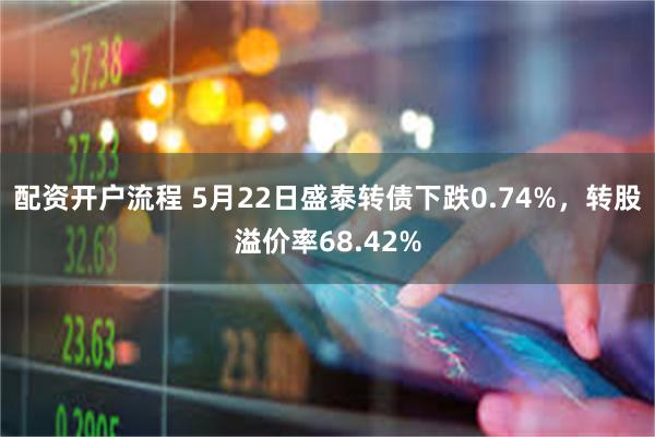 配资开户流程 5月22日盛泰转债下跌0.74%，转股溢价率68.42%