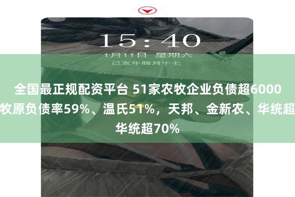 全国最正规配资平台 51家农牧企业负债超6000亿！牧原负债率59%、温氏51%，天邦、金新农、华统超70%