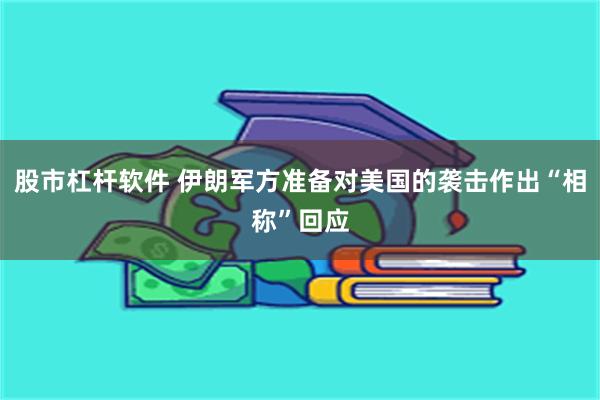 股市杠杆软件 伊朗军方准备对美国的袭击作出“相称”回应