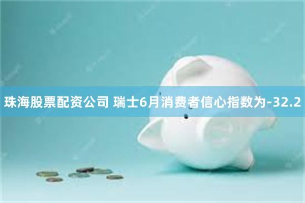 珠海股票配资公司 瑞士6月消费者信心指数为-32.2