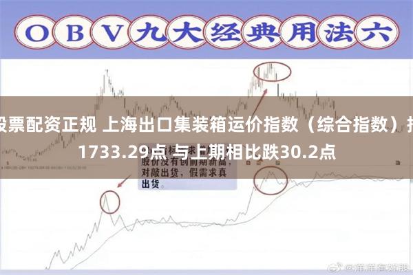 股票配资正规 上海出口集装箱运价指数（综合指数）报1733.29点 与上期相比跌30.2点