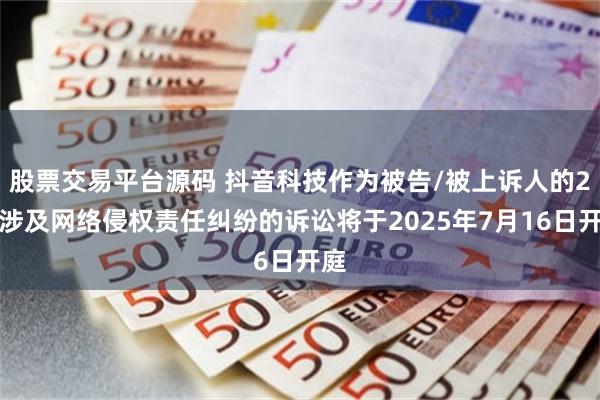 股票交易平台源码 抖音科技作为被告/被上诉人的2起涉及网络侵权责任纠纷的诉讼将于2025年7月16日开庭
