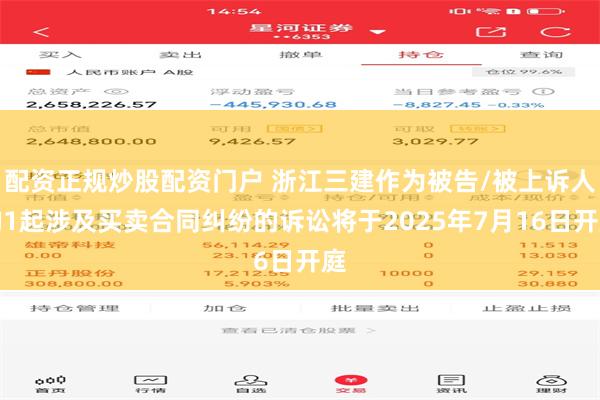 配资正规炒股配资门户 浙江三建作为被告/被上诉人的1起涉及买卖合同纠纷的诉讼将于2025年7月16日开庭