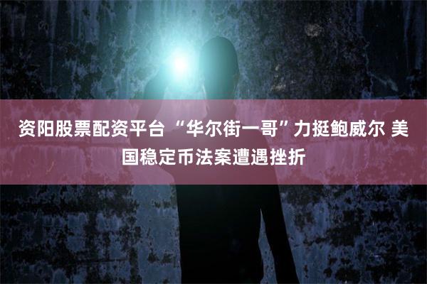 资阳股票配资平台 “华尔街一哥”力挺鲍威尔 美国稳定币法案遭遇挫折