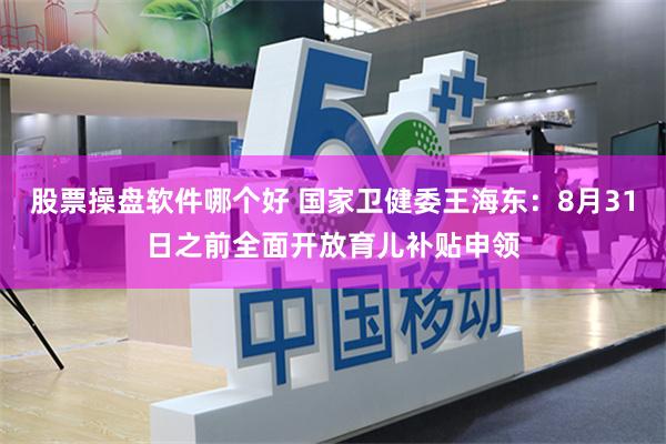 股票操盘软件哪个好 国家卫健委王海东：8月31日之前全面开放育儿补贴申领