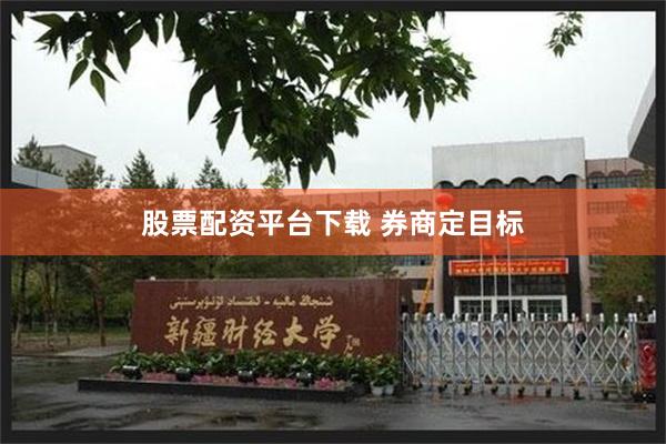 股票配资平台下载 券商定目标