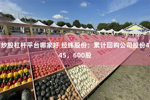 炒股杠杆平台哪家好 经纬股份：累计回购公司股份445，600股