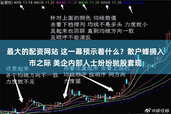 最大的配资网站 这一幕预示着什么？散户蜂拥入市之际 美企内部人士纷纷抛股套现