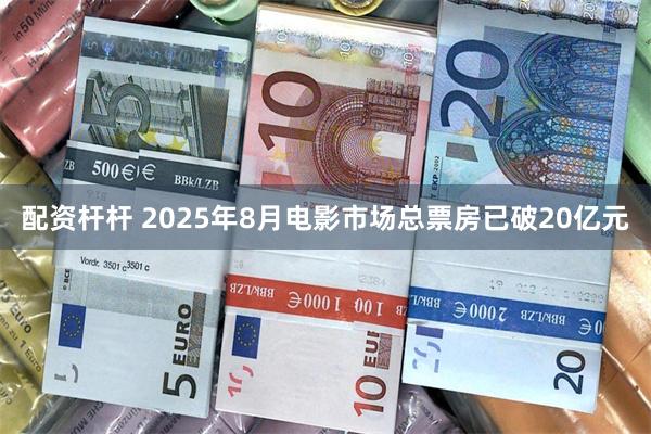 配资杆杆 2025年8月电影市场总票房已破20亿元