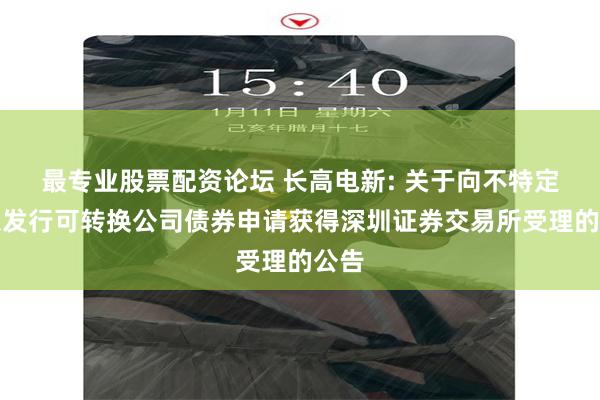 最专业股票配资论坛 长高电新: 关于向不特定对象发行可转换公司债券申请获得深圳证券交易所受理的公告