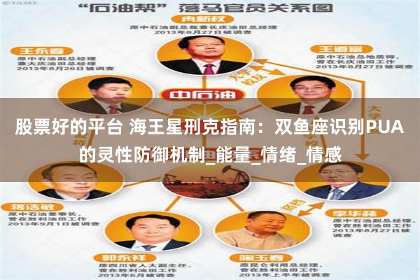 股票好的平台 海王星刑克指南：双鱼座识别PUA的灵性防御机制_能量_情绪_情感