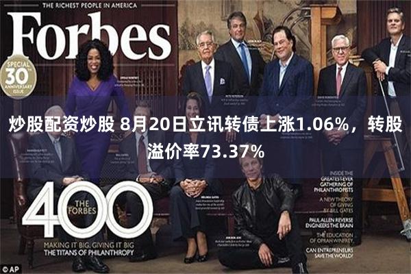 炒股配资炒股 8月20日立讯转债上涨1.06%，转股溢价率73.37%