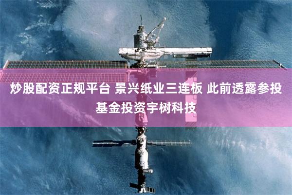 炒股配资正规平台 景兴纸业三连板 此前透露参投基金投资宇树科技