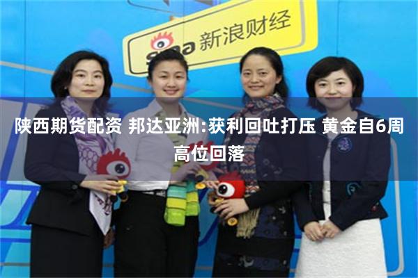 陕西期货配资 邦达亚洲:获利回吐打压 黄金自6周高位回落