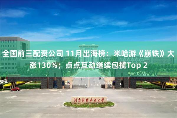全国前三配资公司 11月出海榜：米哈游《崩铁》大涨130%；点点互动继续包揽Top 2